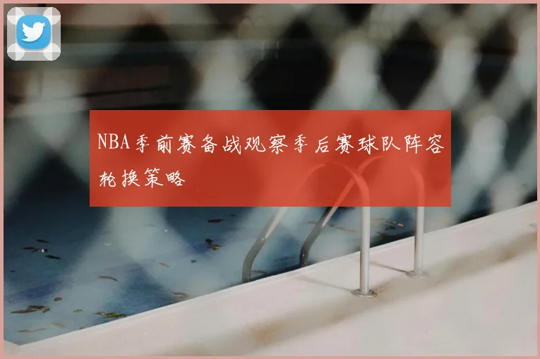 NBA季前赛备战观察季后赛球队阵容轮换策略