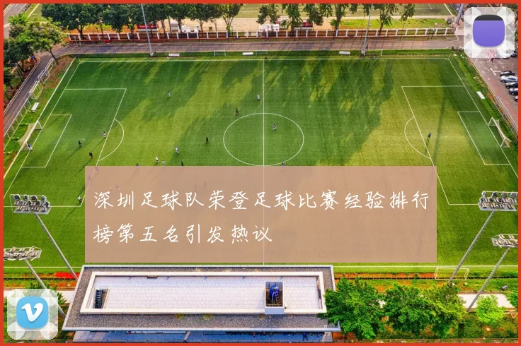 深圳足球队荣登足球比赛经验排行榜第五名引发热议