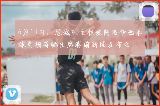 6月19日,蓉城队主教练阿洛伊西和球员胡荷韬出席赛前新闻发布会