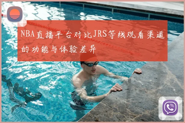 NBA直播平台对比JRS等线观看渠道的功能与体验差异