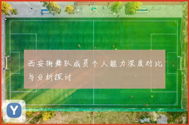 西安街舞队成员个人能力深度对比与分析探讨