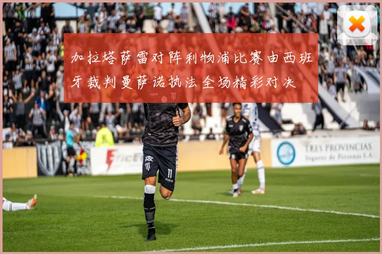 加拉塔萨雷对阵利物浦比赛由西班牙裁判曼萨诺执法全场精彩对决