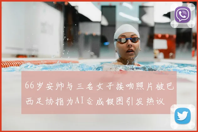 66岁安帅与三名女子接吻照片被巴西足协指为AI合成假图引发热议