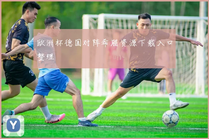 欧洲杯德国对阵希腊资源下载入口整理