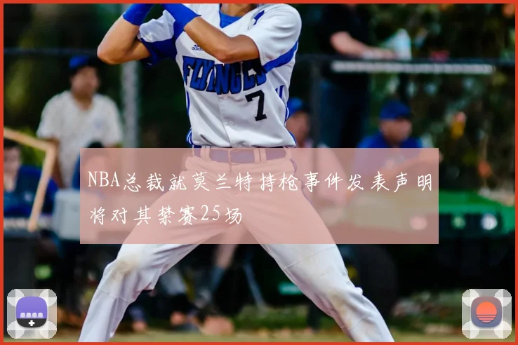 NBA总裁就莫兰特持枪事件发表声明将对其禁赛25场