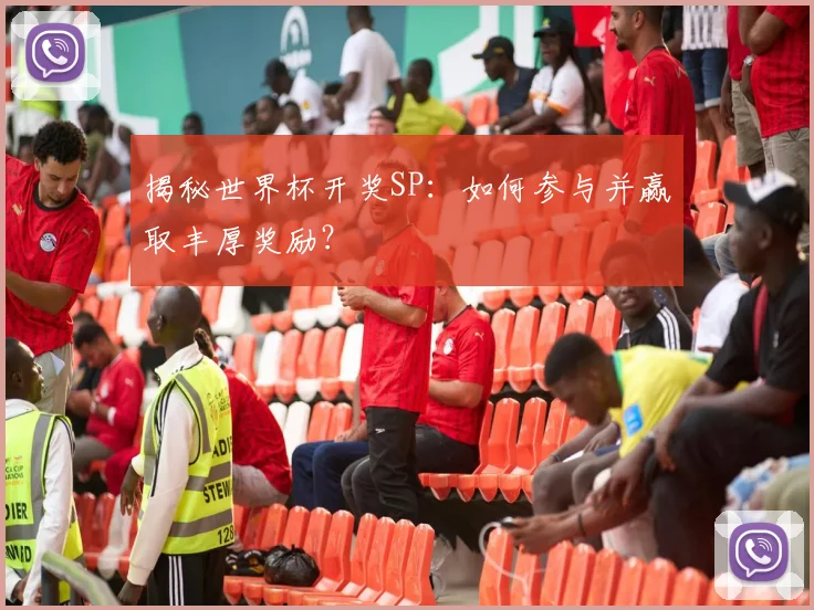 揭秘世界杯开奖SP:如何参与并赢取丰厚奖励?