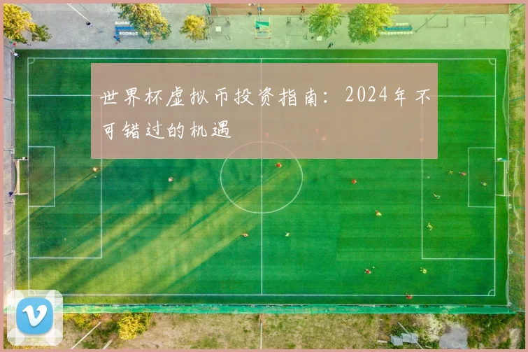 世界杯虚拟币投资指南:2024年不可错过的机遇