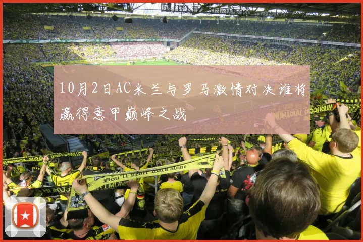10月2日AC米兰与罗马激情对决谁将赢得意甲巅峰之战