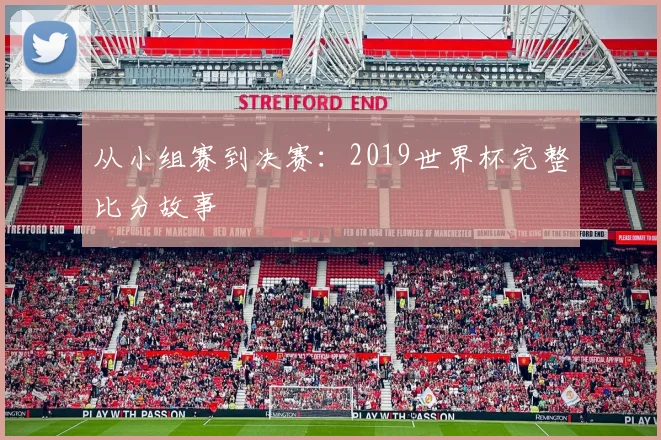从小组赛到决赛:2019世界杯完整比分故事