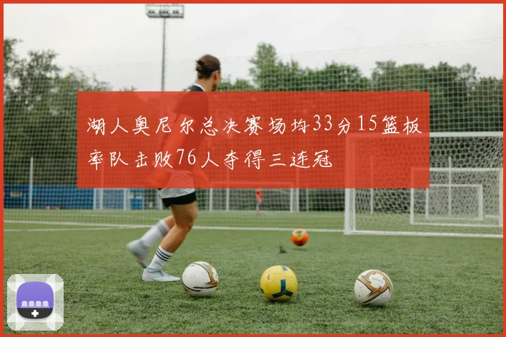湖人奥尼尔总决赛场均33分15篮板率队击败76人夺得三连冠