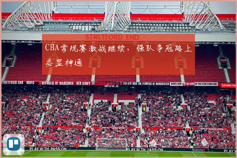 CBA常规赛激战继续,强队争冠路上各显神通