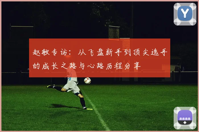 赵敏专访:从飞盘新手到顶尖选手的成长之路与心路历程分享