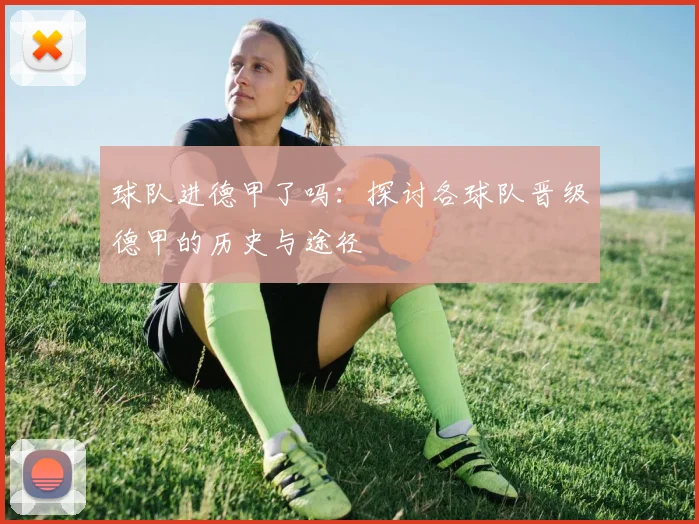 球队进德甲了吗:探讨各球队晋级德甲的历史与途径