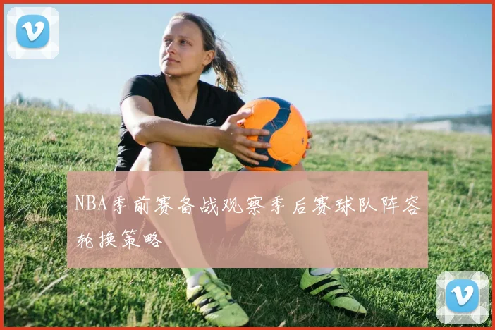 NBA季前赛备战观察季后赛球队阵容轮换策略