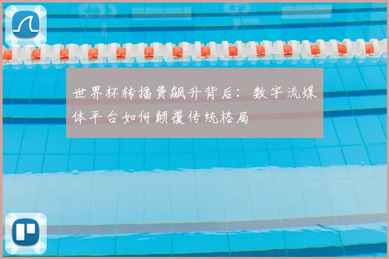 世界杯转播费飙升背后:数字流媒体平台如何颠覆传统格局
