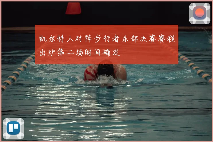凯尔特人对阵步行者东部决赛赛程出炉第二场时间确定
