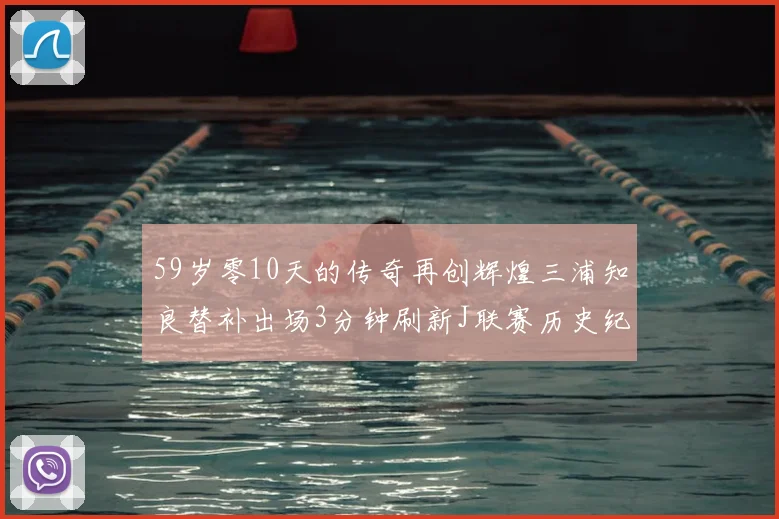 59岁零10天的传奇再创辉煌三浦知良替补出场3分钟刷新J联赛历史纪录
