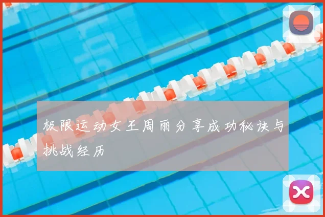 极限运动女王周丽分享成功秘诀与挑战经历