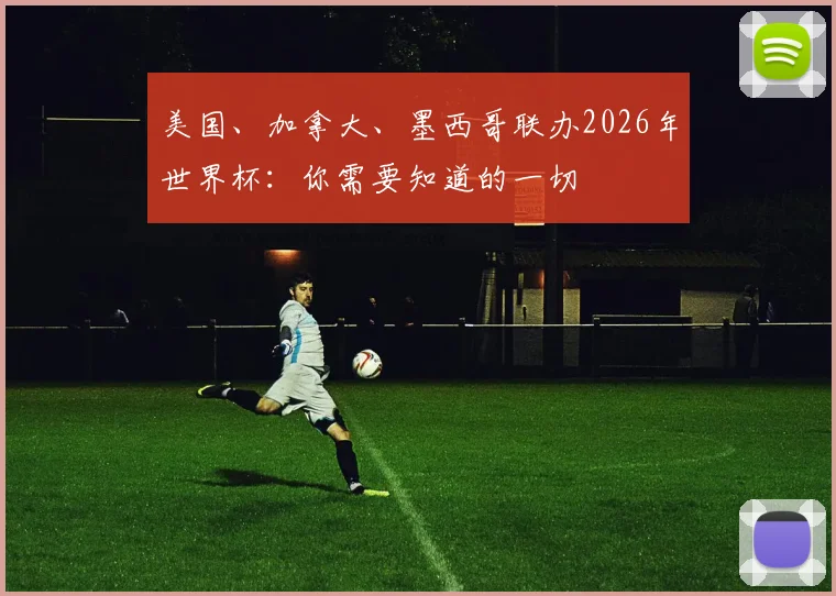 美国、加拿大、墨西哥联办2026年世界杯:你需要知道的一切