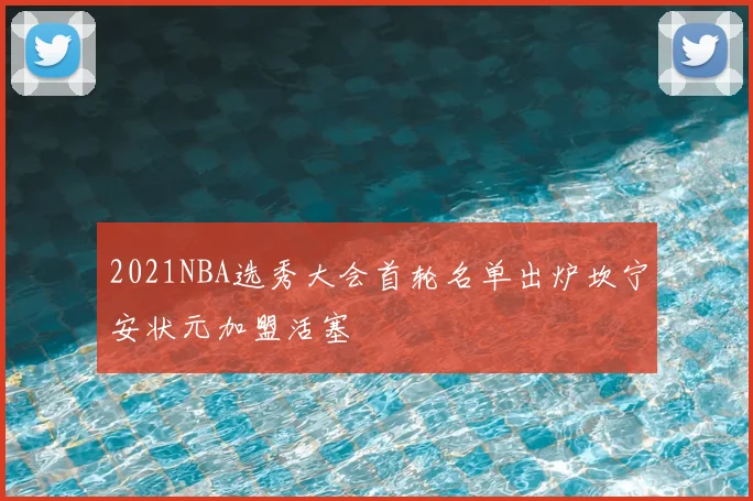 2021NBA选秀大会首轮名单出炉坎宁安状元加盟活塞