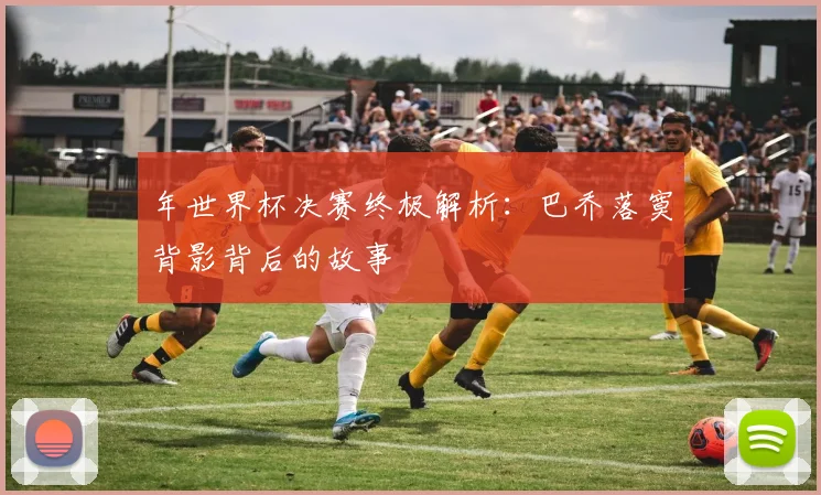 年世界杯决赛终极解析:巴乔落寞背影背后的故事