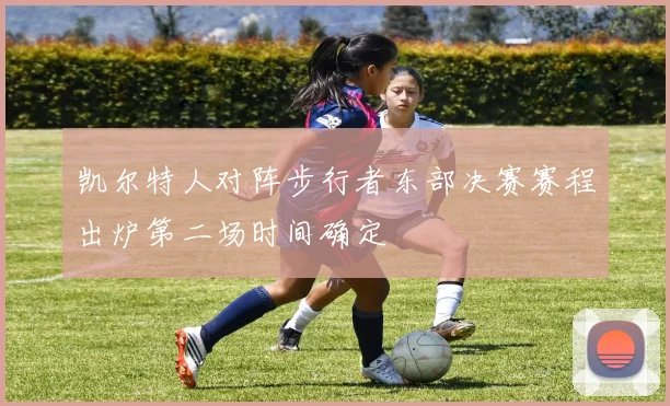 凯尔特人对阵步行者东部决赛赛程出炉第二场时间确定