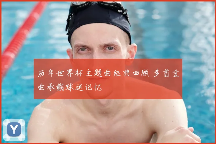 历年世界杯主题曲经典回顾 多首金曲承载球迷记忆