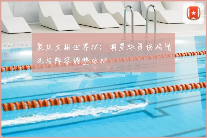 聚焦女排世界杯:明星球员伤病情况与阵容调整分析