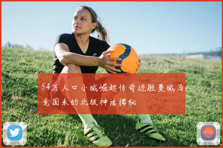 54万人口小城崛起传奇连胜曼城马竞国米的北极神话揭秘