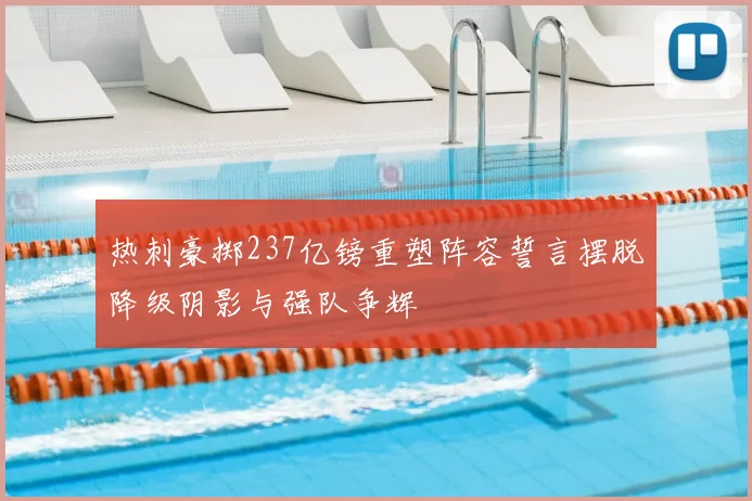 热刺豪掷237亿镑重塑阵容誓言摆脱降级阴影与强队争辉