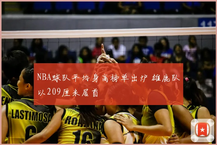 NBA球队平均身高榜单出炉 雄鹿队以209厘米居首