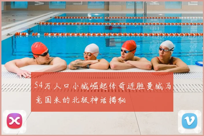 54万人口小城崛起传奇连胜曼城马竞国米的北极神话揭秘