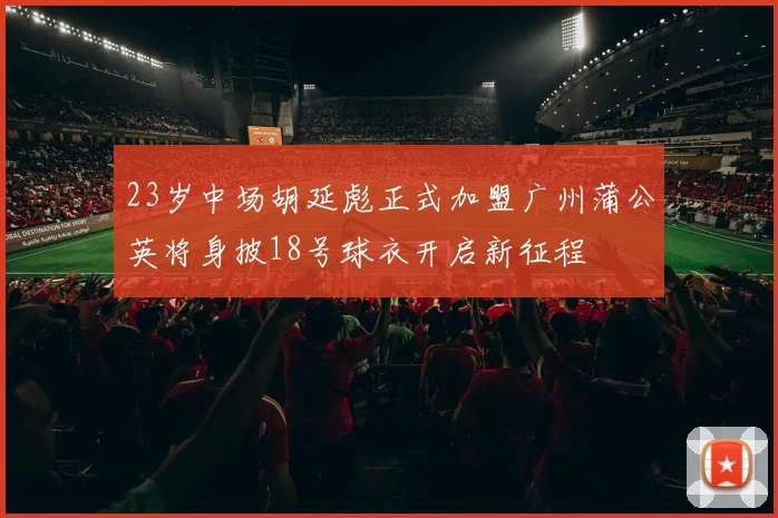 23岁中场胡延彪正式加盟广州蒲公英将身披18号球衣开启新征程