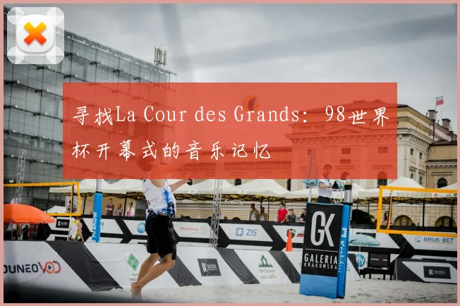 寻找La Cour des Grands:98世界杯开幕式的音乐记忆