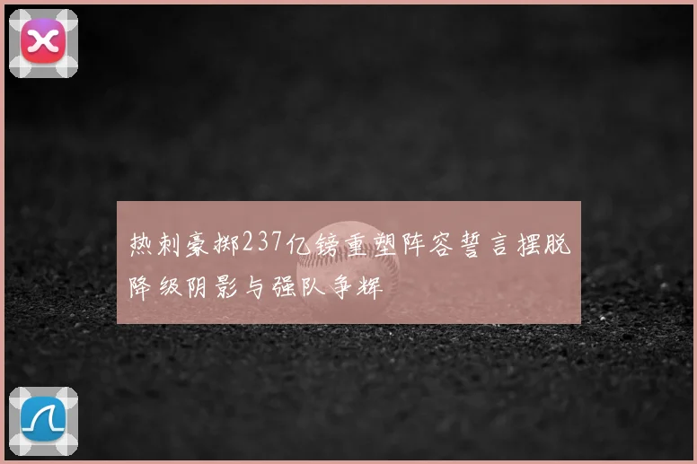 热刺豪掷237亿镑重塑阵容誓言摆脱降级阴影与强队争辉