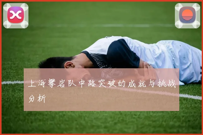 上海攀岩队中路突破的成就与挑战分析