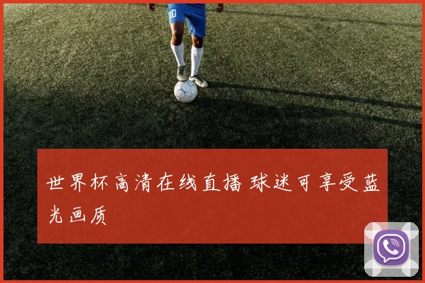 世界杯高清在线直播 球迷可享受蓝光画质