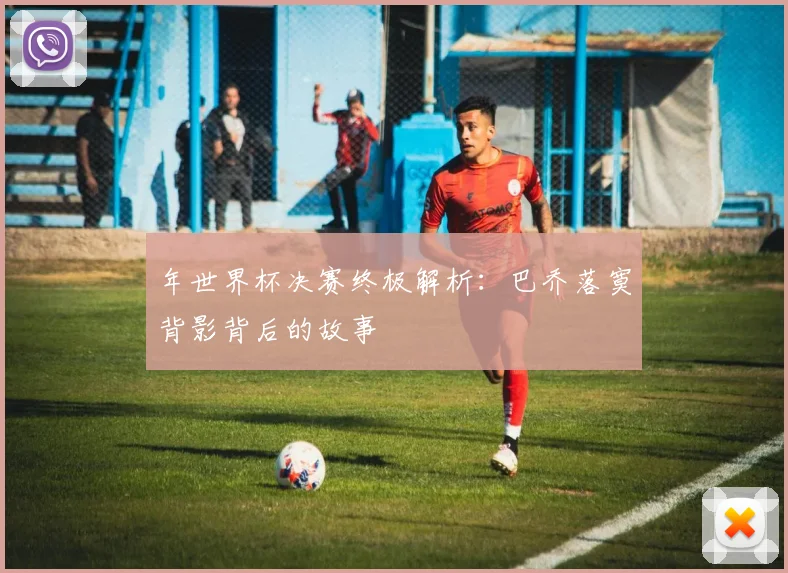 年世界杯决赛终极解析:巴乔落寞背影背后的故事