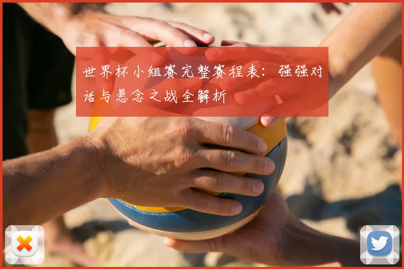 世界杯小组赛完整赛程表:强强对话与悬念之战全解析