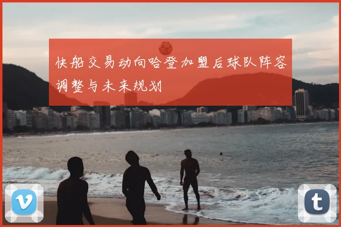 快船交易动向哈登加盟后球队阵容调整与未来规划