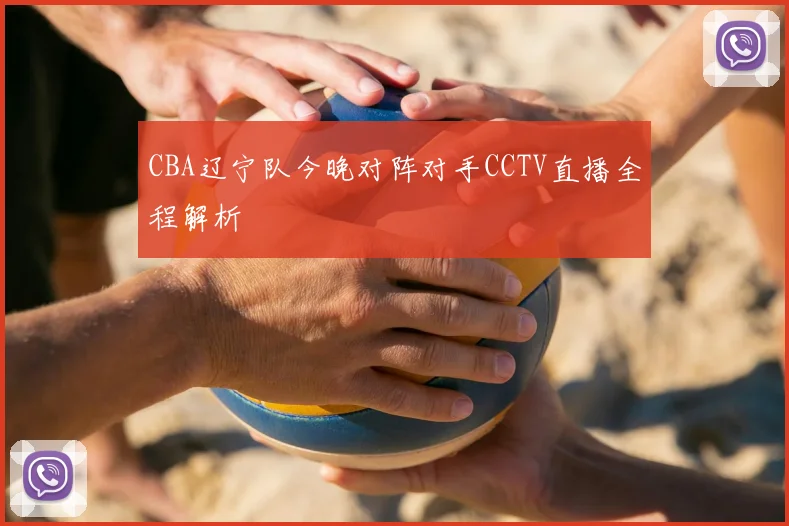 CBA辽宁队今晚对阵对手CCTV直播全程解析