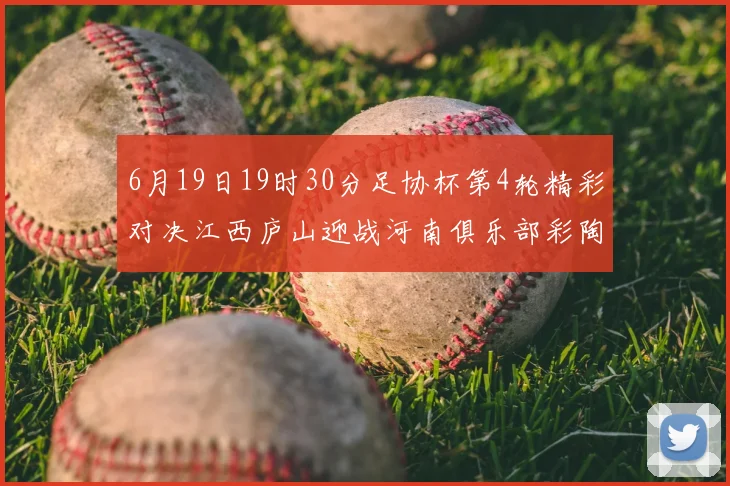 6月19日19时30分足协杯第4轮精彩对决江西庐山迎战河南俱乐部彩陶坊