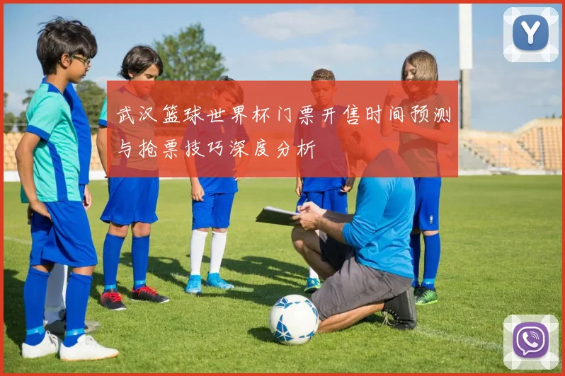 武汉篮球世界杯门票开售时间预测与抢票技巧深度分析