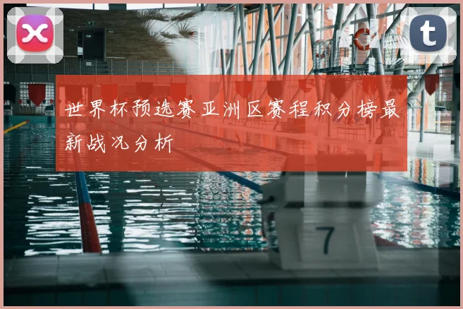 世界杯预选赛亚洲区赛程积分榜最新战况分析