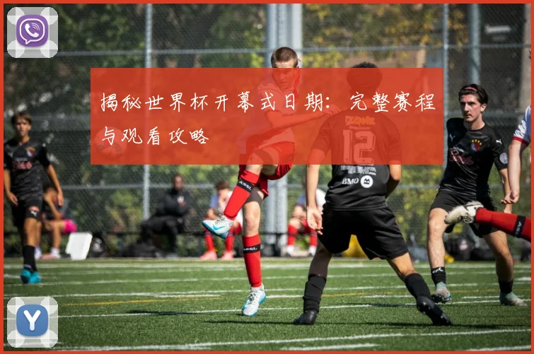 揭秘世界杯开幕式日期:完整赛程与观看攻略