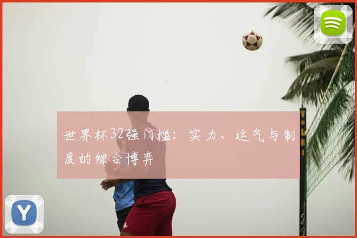 世界杯32强门槛:实力、运气与制度的综合博弈