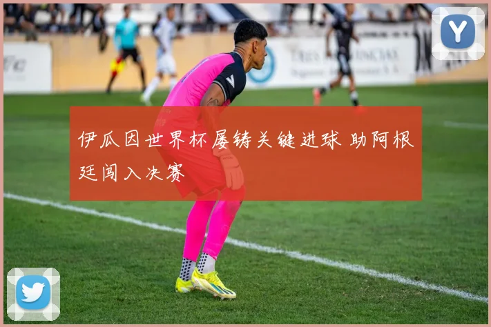伊瓜因世界杯屡铸关键进球 助阿根廷闯入决赛