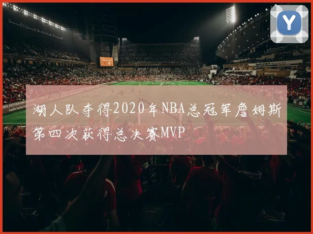 湖人队夺得2020年NBA总冠军詹姆斯第四次获得总决赛MVP