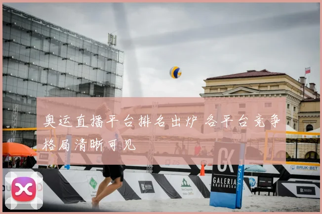 奥运直播平台排名出炉 各平台竞争格局清晰可见