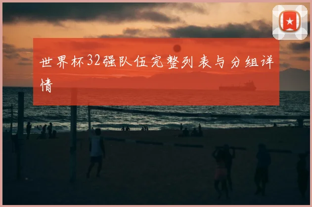 世界杯32强队伍完整列表与分组详情